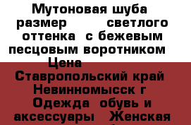 Мутоновая шуба, размер 46-48, светлого оттенка, с бежевым песцовым воротником › Цена ­ 10 000 - Ставропольский край, Невинномысск г. Одежда, обувь и аксессуары » Женская одежда и обувь   . Ставропольский край,Невинномысск г.